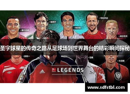 圣字球星的传奇之路从足球场到世界舞台的精彩瞬间探秘