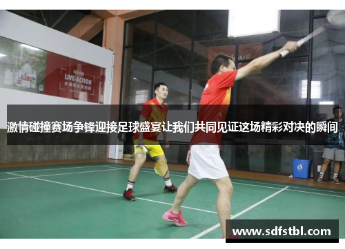 激情碰撞赛场争锋迎接足球盛宴让我们共同见证这场精彩对决的瞬间