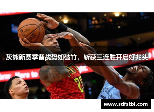 灰熊新赛季备战势如破竹，斩获三连胜开启好兆头