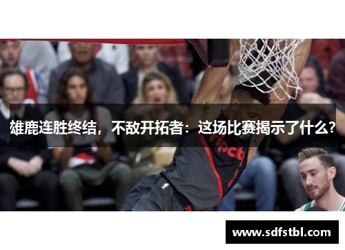 雄鹿连胜终结，不敌开拓者：这场比赛揭示了什么？