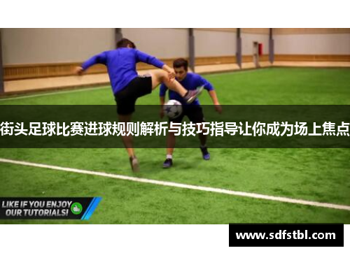 街头足球比赛进球规则解析与技巧指导让你成为场上焦点