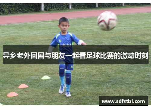 异乡老外回国与朋友一起看足球比赛的激动时刻