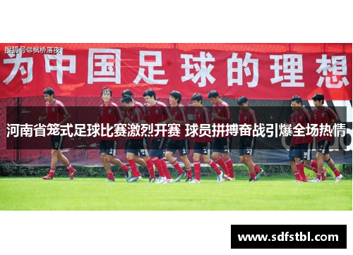 河南省笼式足球比赛激烈开赛 球员拼搏奋战引爆全场热情