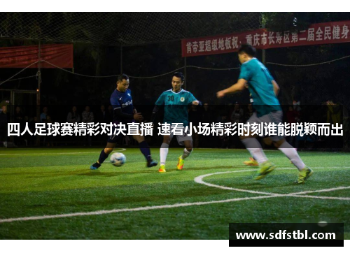 四人足球赛精彩对决直播 速看小场精彩时刻谁能脱颖而出